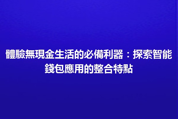 體驗無現金生活的必備利器：探索智能錢包應用的整合特點🪙📱