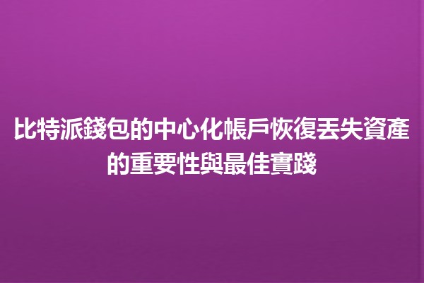 比特派錢包的中心化帳戶恢復丟失資產的重要性與最佳實踐💰🔒