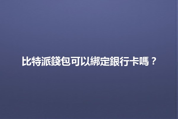 比特派錢包可以綁定銀行卡嗎？💳🔒