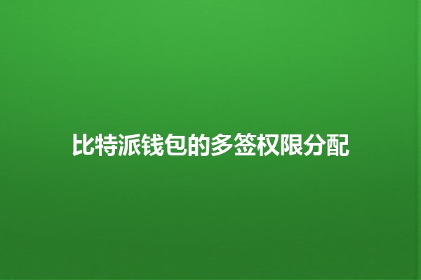 比特派钱包的多签权限分配🪙🔐