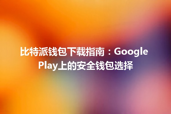 比特派钱包下载指南：Google Play上的安全钱包选择🪙