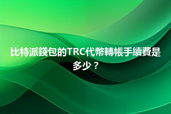 比特派錢包的TRC代幣轉帳手續費是多少？💰📲