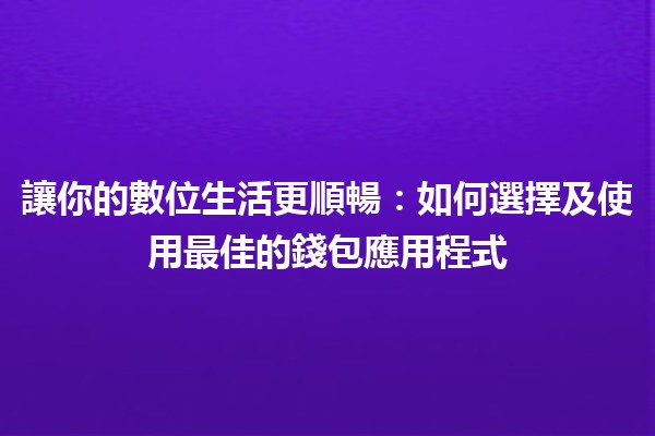 🌟 讓你的數位生活更順暢：如何選擇及使用最佳的錢包應用程式 🏦