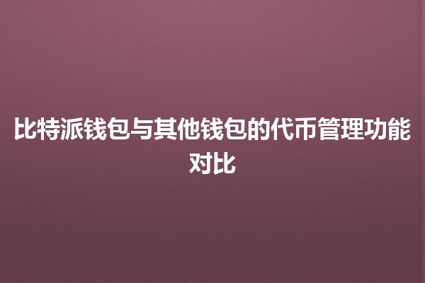 比特派钱包与其他钱包的代币管理功能对比💰🔐