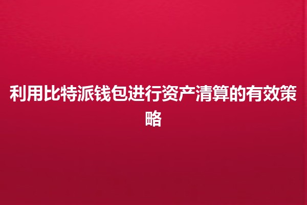 利用比特派钱包进行资产清算的有效策略💰🔍