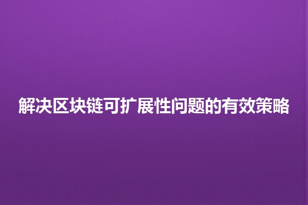 🌐 解决区块链可扩展性问题的有效策略💡