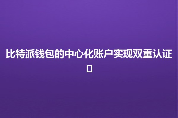 比特派钱包的中心化账户实现双重认证🛡️🔐