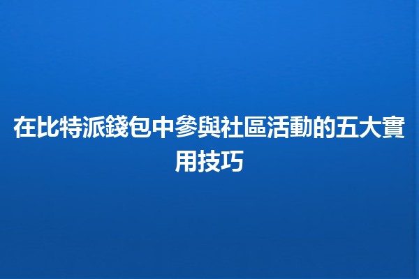 在比特派錢包中參與社區活動的五大實用技巧💰🌐