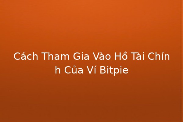 Cách Tham Gia Vào Hồ Tài Chính Của Ví Bitpie 💰