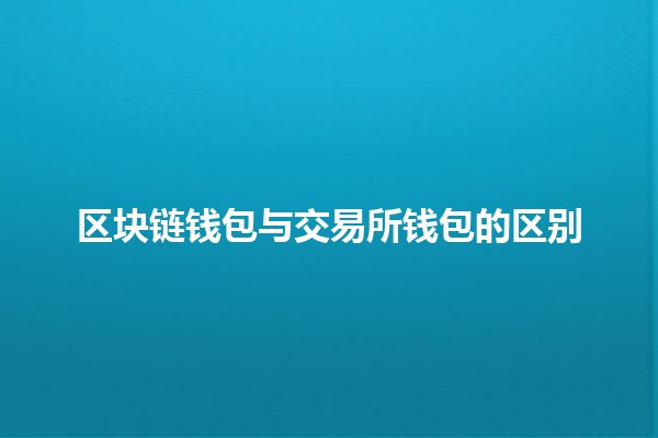 区块链钱包与交易所钱包的区别🔍💰