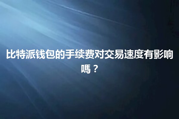 比特派钱包的手续费对交易速度有影响嗎？💸⏳