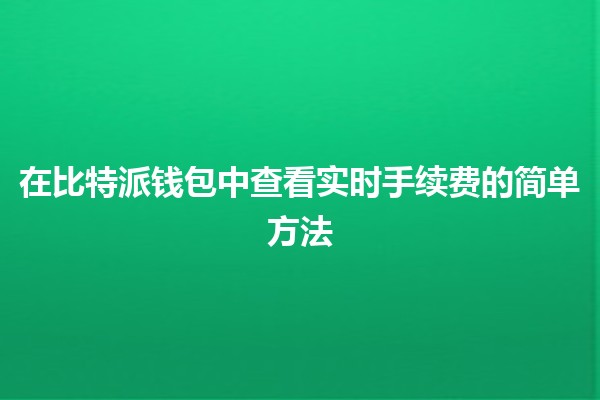 在比特派钱包中查看实时手续费的简单方法💰🔍