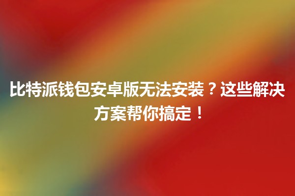 比特派钱包安卓版无法安装？这些解决方案帮你搞定！💰📱