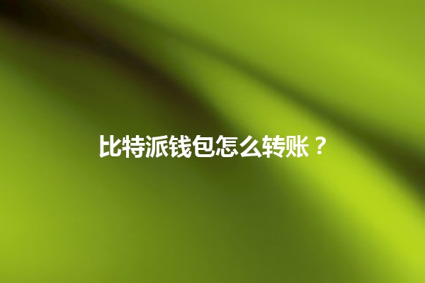 比特派钱包怎么转账？🔄🚀