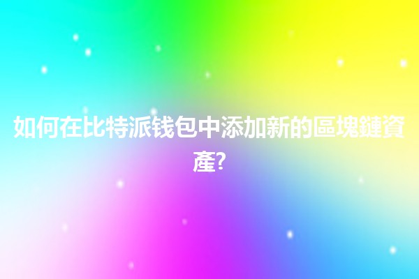 📈 如何在比特派钱包中添加新的區塊鏈資產? 🔗