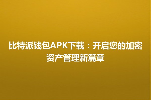 比特派钱包APK下载：开启您的加密资产管理新篇章🚀💰