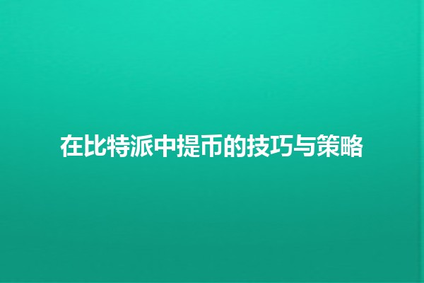 在比特派中提币的技巧与策略💰🚀