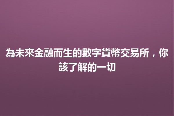 🚀 為未來金融而生的數字貨幣交易所，你該了解的一切🔍