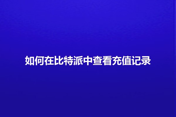 如何在比特派中查看充值记录 💰📲