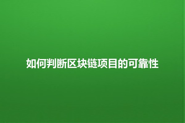 如何判断区块链项目的可靠性 🤔🔍