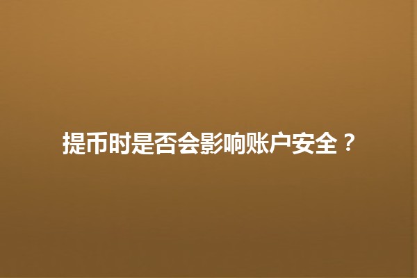 提币时是否会影响账户安全？💰🔒