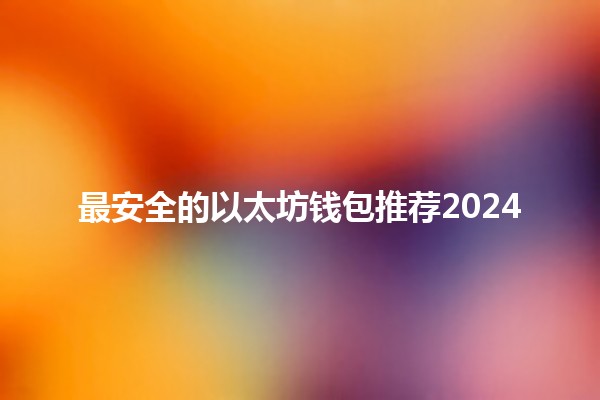 最安全的以太坊钱包推荐2024 🔒🪙