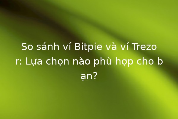 So sánh ví Bitpie và ví Trezor: Lựa chọn nào phù hợp cho bạn? 🔍💰