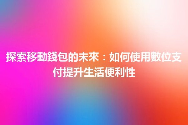 探索移動錢包的未來：如何使用數位支付提升生活便利性💳🚀