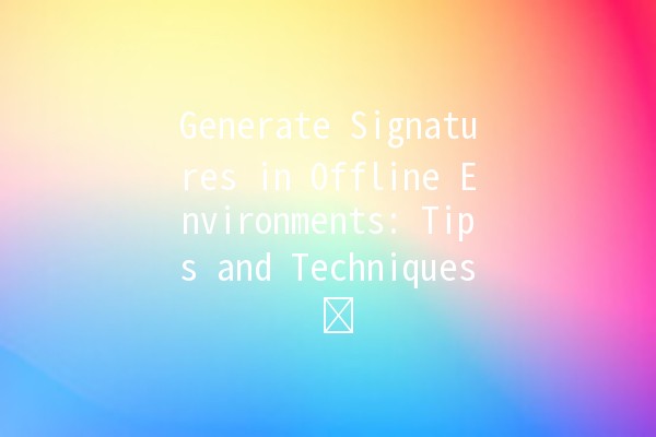 Generate Signatures in Offline Environments: Tips and Techniques ✍️🔒