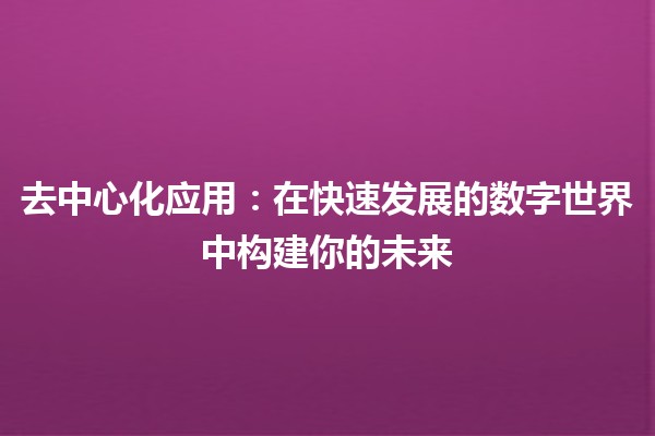 去中心化应用：在快速发展的数字世界中构建你的未来🔗🚀