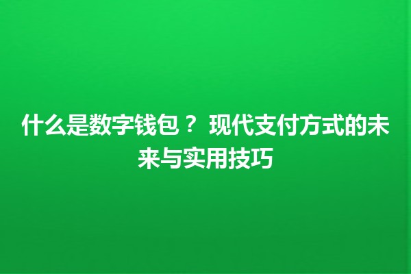 什么是数字钱包？💳 现代支付方式的未来与实用技巧