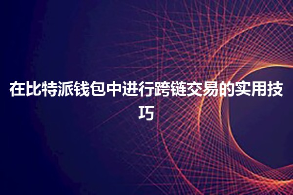 在比特派钱包中进行跨链交易的实用技巧 💱✨