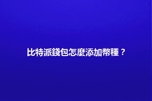 比特派錢包怎麼添加幣種？💰🔑