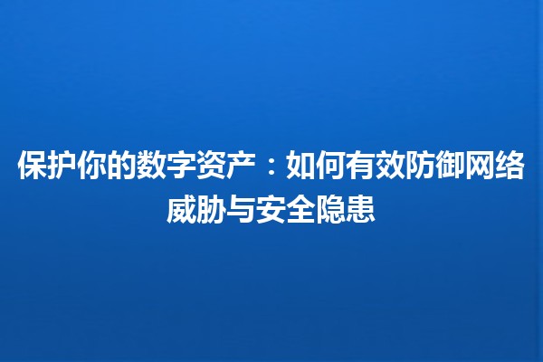 保护你的数字资产🔐：如何有效防御网络威胁与安全隐患