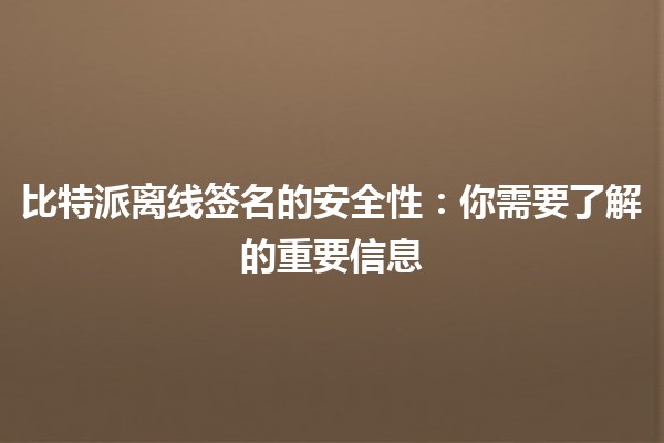 比特派离线签名的安全性🔐：你需要了解的重要信息