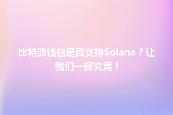 比特派钱包是否支持Solana？🪙✨让我们一探究竟！