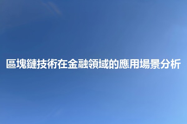 區塊鏈技術在金融領域的應用場景分析 💰🔗