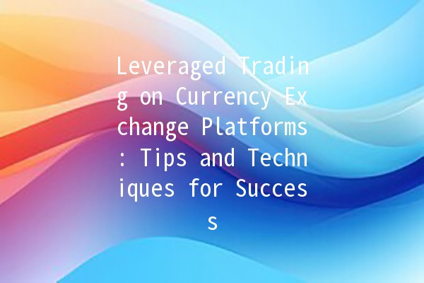 Leveraged Trading on Currency Exchange Platforms: Tips and Techniques for Success 📈💰