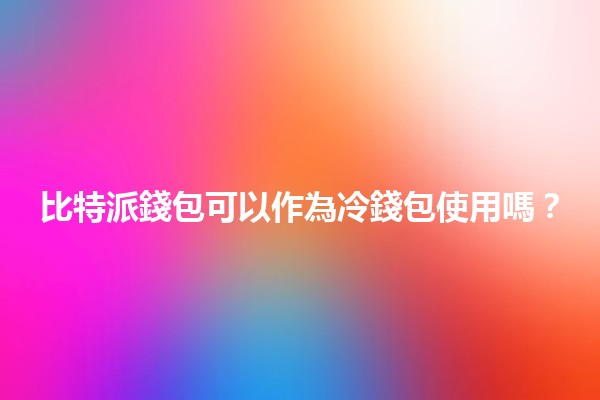 比特派錢包可以作為冷錢包使用嗎？🧐💰