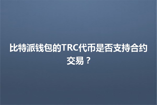 比特派钱包的TRC代币是否支持合约交易？🤔💰