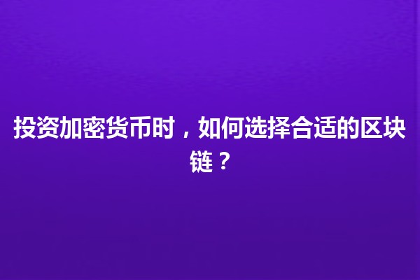 🌐 投资加密货币时，如何选择合适的区块链？💰