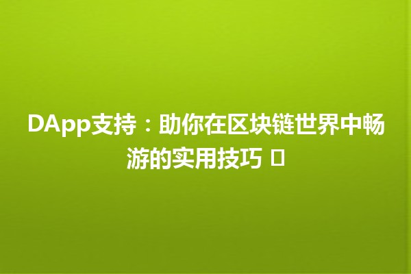 🔗 DApp支持：助你在区块链世界中畅游的实用技巧 ⚡️