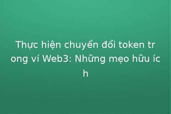 Thực hiện chuyển đổi token trong ví Web3: Những mẹo hữu ích 🚀💰