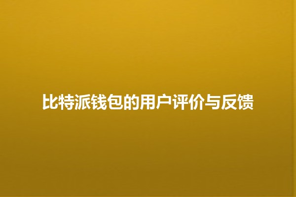 比特派钱包的用户评价与反馈💰🔐