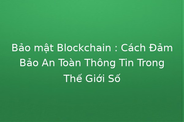 Bảo mật Blockchain 🔒: Cách Đảm Bảo An Toàn Thông Tin Trong Thế Giới Số