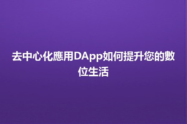 去中心化應用DApp如何提升您的數位生活 🚀✨