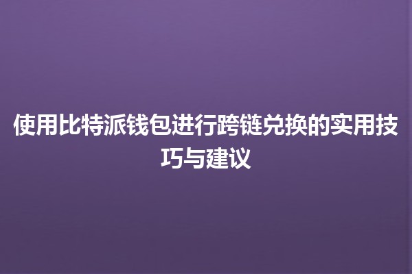 使用比特派钱包进行跨链兑换的实用技巧与建议💰🌐