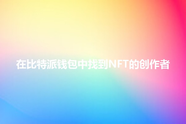 在比特派钱包中找到NFT的创作者🔍✨